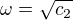 $\omega = \sqrt{c_2}$