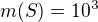 $m(S)= 10^3$