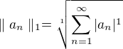 $\parallel a_{n}\parallel _{1}=\sqrt[1]{\sum_{n=1}^{\infty }|a_{n}|^{1}}$