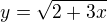 $y=\sqrt{2+3x}$