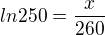 $ln250=\frac{x}{260}$
