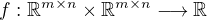 $f:\mathbb{R}^{m\times n}\times \mathbb{R}^{m\times n} \longrightarrow \mathbb{R}$