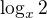 $\log_{x}2$