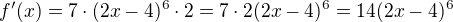 $f'(x)= 7\cdot (2x-4)^{6} \cdot 2 = 7\cdot 2(2x-4)^{6} = 14(2x-4)^{6}$