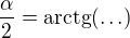 $\frac{\alpha}{2}=\mathrm{arctg}(\ldots)$