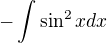 $-\int \sin^2x dx$