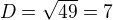 $D=\sqrt{49}=7$