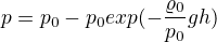 $p=p_{0}-p_{0}exp(-\frac{\varrho _{0}}{p_{0}}gh)$