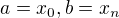 $a=x_{0}, b=x_{n}$