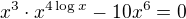 $x^3\cdot x^{4\log x}-10x^6=0$