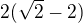 $ 2({\sqrt2} -2) $