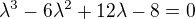 $\lambda ^3 -6\lambda ^2 +12\lambda -8=0$