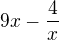 $9x - \frac{4}{x}$