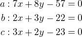 $a:7x+8y-57=0\\b:2x+3y-22=0\\c:3x+2y-23=0$