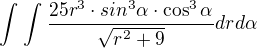 $\int_{}^{}\int_{}^{}\frac{25r^{3}\cdot sin^{3}\alpha\cdot \cos ^{3}\alpha }{\sqrt{r^{2}+9}}drd\alpha $