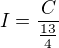 $I=\frac{C}{\frac{13}{4}}$