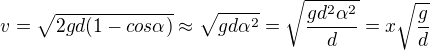 $v=\sqrt{2gd(1-cos\alpha)} \approx \sqrt{gd\alpha^2} = \sqrt{\frac{gd^2\alpha^2}{d}} = x\sqrt{\frac{g}{d}}$