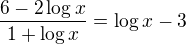 $\frac{6 - 2\log x}{1 + \log x} = \log x - 3$