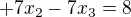 $+7x_{2}-7x_{3}=8 $