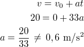 $v=v_0+at\\20=0+33a\\a=\frac{20}{33}\,\ne\,0,6\,\,\rm{m/s^2}$