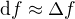 $\mathrm{d}f\approx\Delta f$