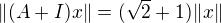 $\| (A+I)x\|=(\sqrt{2}+1)\|x\|$
