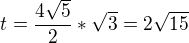 $t=\frac{4\sqrt{5}}{2}*\sqrt{3}=2\sqrt{15}$