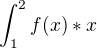 $\int_{1}^{2}f(x)*x$