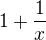 $1+\frac{1}{x}$