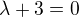 $\lambda+3 =0$