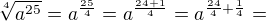 $\sqrt[4]{a^{25}}=a^{\frac{25}{4}}=a^{\frac{24+1}{4}}=a^{\frac{24}{4}+\frac{1}{4}}=$