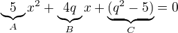 $\underbrace{5}_{A}x^{2}+\underbrace{4q}_{B}x + \underbrace{(q^{2}-5)}_{C} = 0$
