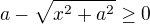 $a-\sqrt{x^2+a^2}\ge0$
