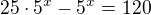 $25\cdot 5^x-5^x=120$