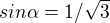 $sin\alpha =1/\sqrt{3}$