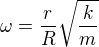 $\omega=\frac rR\sqrt{\frac km}$