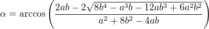 $\alpha=\arccos\left(\frac{2ab-2\sqrt{8b^4-a^3b-12ab^3+6a^2b^2}}{a^2+8b^2-4ab}\right)$