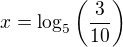 $x=\log_5\left(\frac3{10}\right)$