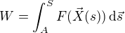 $W = \int_A^S \vec{F(X(s)})\, \mathrm{d}\vec{s}$