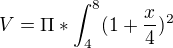 $V = \Pi *\int_{4}^{8}(1+\frac{x}{4})^2$