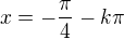 $x=-\frac\pi4-k\pi$