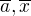 $\overline{a}, \overline{x}$