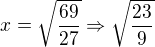 $x=\sqrt{\frac{69}{27}}\Rightarrow \sqrt{\frac{23}{9}}$