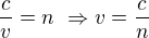 $\frac cv=n\ \Rightarrow v=\frac cn$