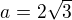 $a=2\sqrt{3}$
