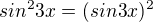 $ sin^23x = (sin 3x)^2$