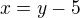 $x=y-5$