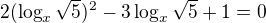 $2(\log_x{\sqrt{5})^{2}-3\log_x{\sqrt{5}+1}}=0$