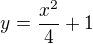 $y=\frac {x^2}{4}+1$