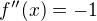 $f''(x)=-1$